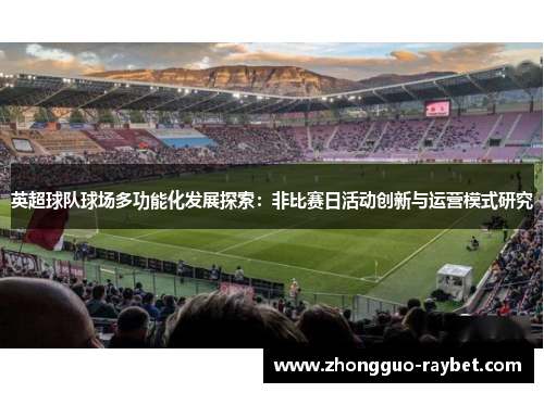 英超球队球场多功能化发展探索：非比赛日活动创新与运营模式研究