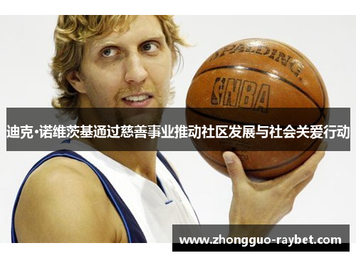 迪克·诺维茨基通过慈善事业推动社区发展与社会关爱行动