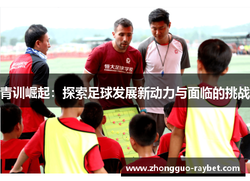 青训崛起：探索足球发展新动力与面临的挑战
