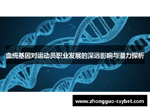 血统基因对运动员职业发展的深远影响与潜力探析 血统基因对运动员职业发展的深远影响与潜力探析