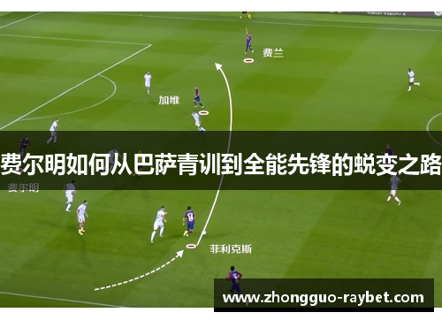 费尔明如何从巴萨青训到全能先锋的蜕变之路 费尔明如何从巴萨青训到全能先锋的蜕变之路