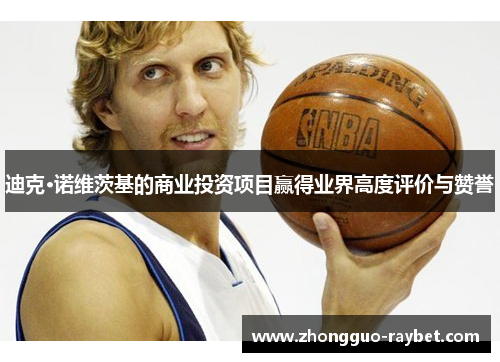 迪克·诺维茨基的商业投资项目赢得业界高度评价与赞誉 迪克·诺维茨基的商业投资项目赢得业界高度评价与赞誉