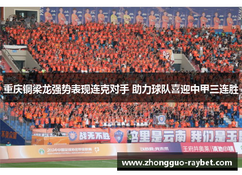 重庆铜梁龙强势表现连克对手 助力球队喜迎中甲三连胜