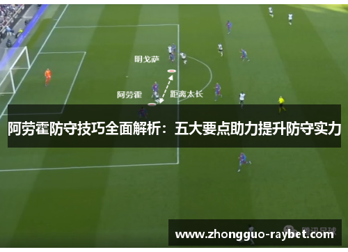 阿劳霍防守技巧全面解析：五大要点助力提升防守实力