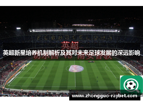 英超新星培养机制解析及其对未来足球发展的深远影响 英超新星培养机制解析及其对未来足球发展的深远影响