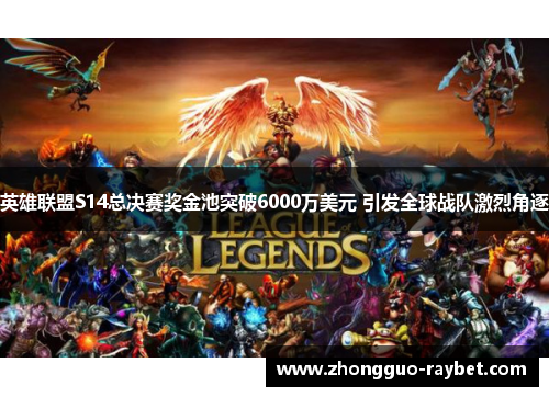英雄联盟S14总决赛奖金池突破6000万美元 引发全球战队激烈角逐