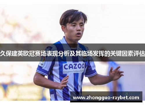 久保建英欧冠赛场表现分析及其临场发挥的关键因素评估