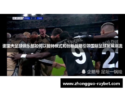 谢里夫足球俱乐部如何以独特模式和创新战略引领国际足球发展潮流