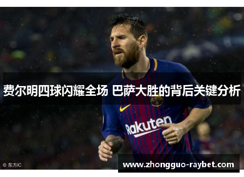 费尔明四球闪耀全场 巴萨大胜的背后关键分析