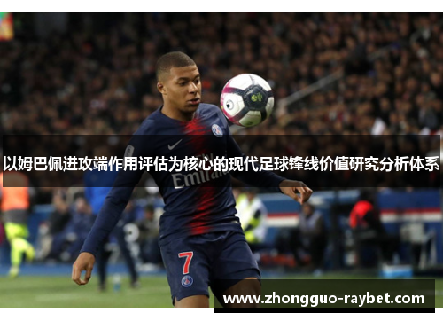 以姆巴佩进攻端作用评估为核心的现代足球锋线价值研究分析体系