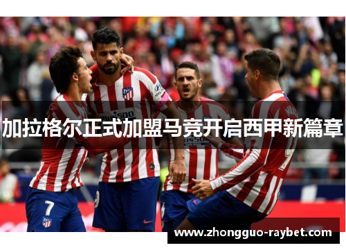 加拉格尔正式加盟马竞开启西甲新篇章