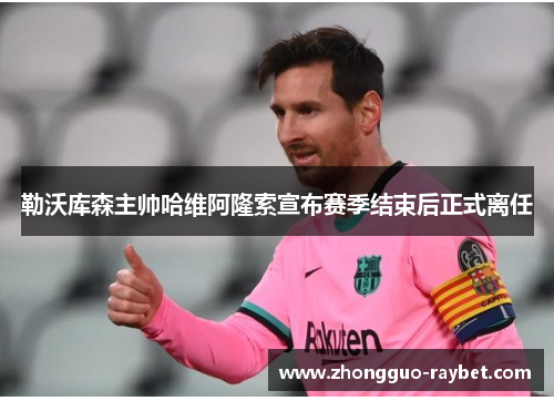 勒沃库森主帅哈维阿隆索宣布赛季结束后正式离任