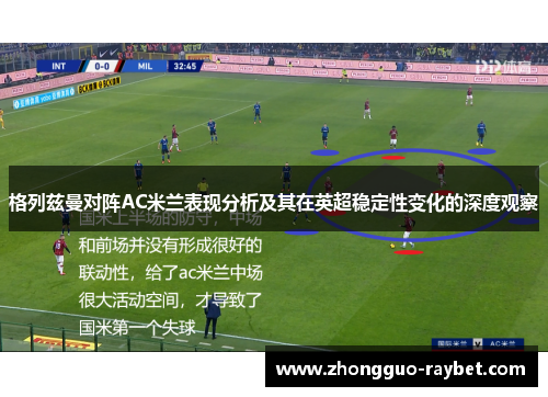 格列兹曼对阵AC米兰表现分析及其在英超稳定性变化的深度观察