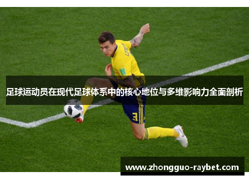 足球运动员在现代足球体系中的核心地位与多维影响力全面剖析 足球运动员在现代足球体系中的核心地位与多维影响力全面剖析