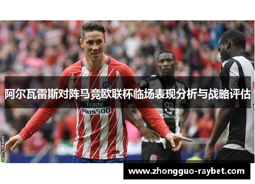 阿尔瓦雷斯对阵马竞欧联杯临场表现分析与战略评估 阿尔瓦雷斯对阵马竞欧联杯临场表现分析与战略评估