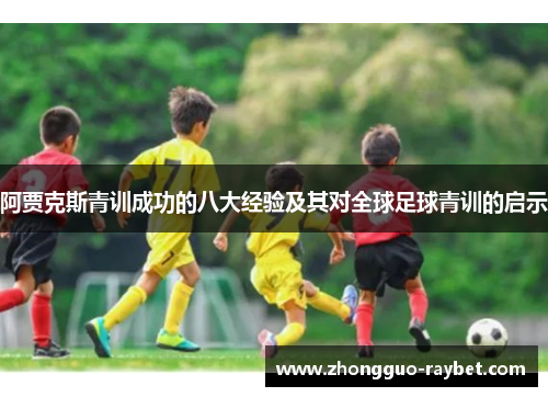 阿贾克斯青训成功的八大经验及其对全球足球青训的启示 阿贾克斯青训成功的八大经验及其对全球足球青训的启示