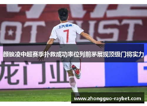 颜骏凌中超赛季扑救成功率位列前茅展现顶级门将实力 颜骏凌中超赛季扑救成功率位列前茅展现顶级门将实力