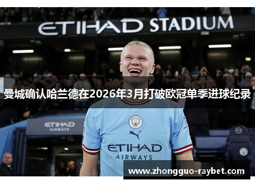 曼城确认哈兰德在2026年3月打破欧冠单季进球纪录