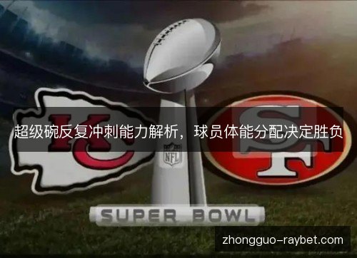 超级碗反复冲刺能力解析，球员体能分配决定胜负